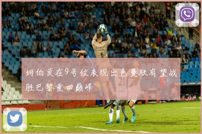 姆伯莫在9号位表现出色曼联有望战胜巴黎重回巅峰