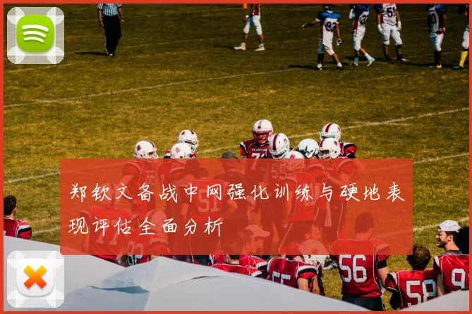 郑钦文备战中网强化训练与硬地表现评估全面分析