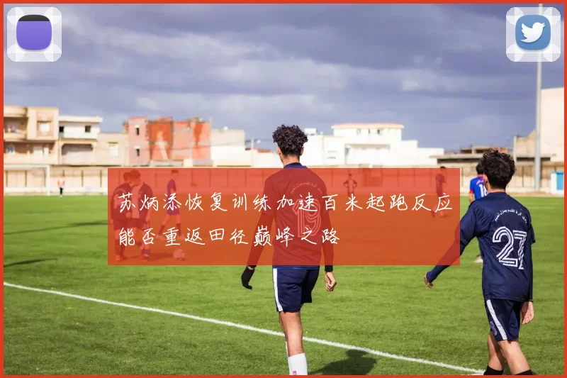 苏炳添恢复训练加速百米起跑反应能否重返田径巅峰之路