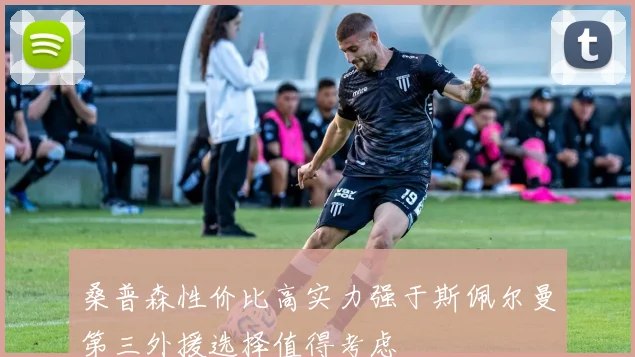 桑普森性价比高实力强于斯佩尔曼第三外援选择值得考虑