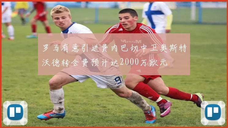 罗马有意引进费内巴切中卫奥斯特沃德转会费预计达2000万欧元